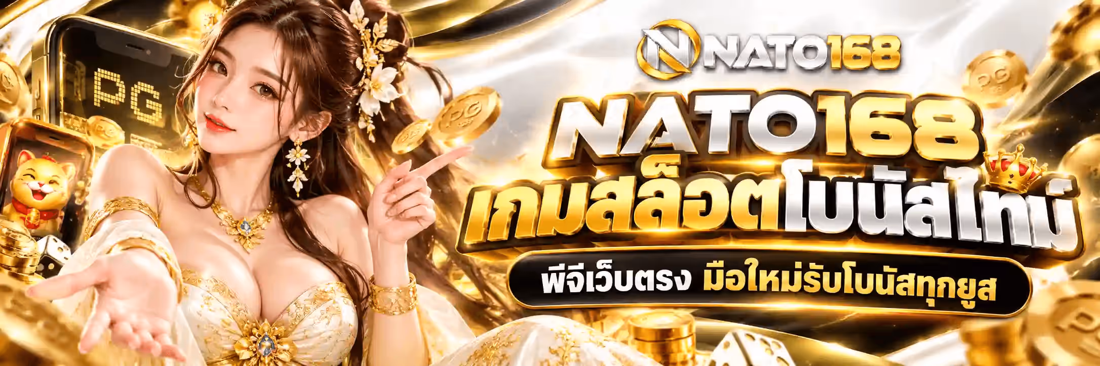 แบนเนอร์ NATO168 ฉากสีทองอร่ามบนพื้นดำ มีผ้าซาตินทองพลิ้วเป็นฉากหลังและเหรียญทองสลักตัวอักษร PG ลอยกระจายทั่วทั้งภาพ ด้านซ้ายเป็นมือถือจอดำแสดงตัวอักษร PG สีทอง ถัดมาเป็นแมวกวักทองนั่งอยู่มุมล่างซ้าย กลางซ้ายเป็นหญิงสาวผมยาวสีน้ำตาลประดับดอกไม้ทองที่ผม สวมต่างหูทองเส้นยาวและชุดสีขาวปักลายทองประดับพลอย ชี้นิ้วมือขวามาทางขวาของภาพ ด้านขวาบนเป็นโลโก้ NATO168 คำว่า NATO เป็นเงินเมทัลลิกและเลข 168 เป็นทอง พร้อมสัญลักษณ์ตัว N ในวงกลมทอง ใต้ลงมาเป็นตัวอักษรสามมิติสีทองขนาดใหญ่ว่า NATO168 และบรรทัดถัดมาเป็นตัวอักษรไทยสีทองว่า เกมสล็อตโบนัสไทม์ โดยมีมงกุฎทองวางอยู่บนตัวอักษรท้ายบรรทัด บรรทัดล่างสุดอยู่ในป้ายสีดำขอบทองว่า พีจีเว็บตรง มือใหม่รับโบนัสทุกยูส มุมล่างขวาเป็นลูกเต๋าสีขาวและกองเหรียญทอง